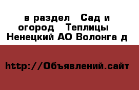  в раздел : Сад и огород » Теплицы . Ненецкий АО,Волонга д.